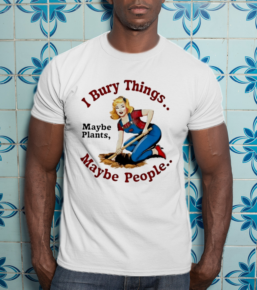 I Bury Things Maybe Plants Maybe People Retro Style Pin Up Playing Humor T-Shirt