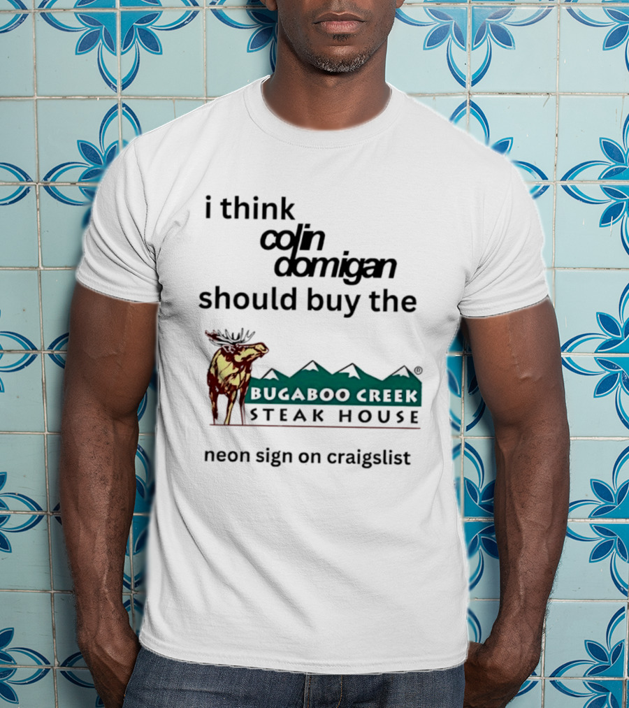 I Think Colin Domigan Should Buy The Bugaboo Creek Steak House Neon Sign On Craigslist Moose T-Shirt