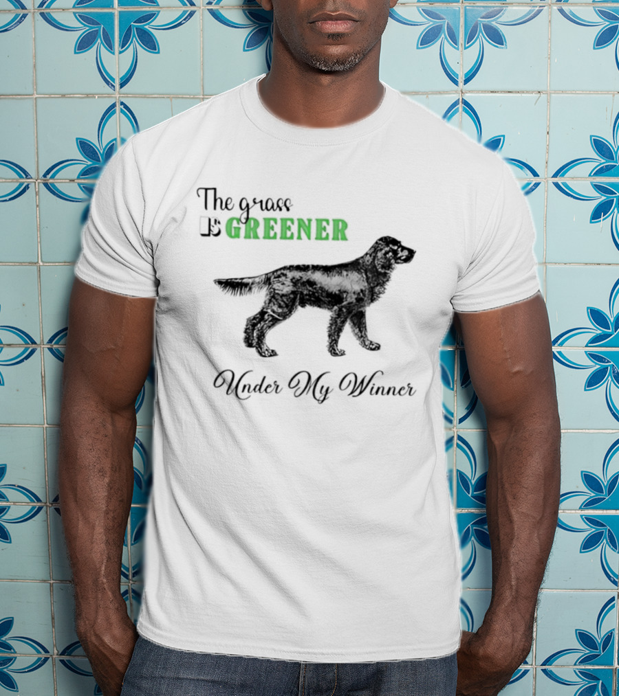 The Grass Is Greener Under My Winner Dog T-Shirt