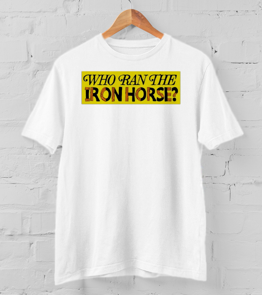 Who Ran The Iron Horse? T-Shirt