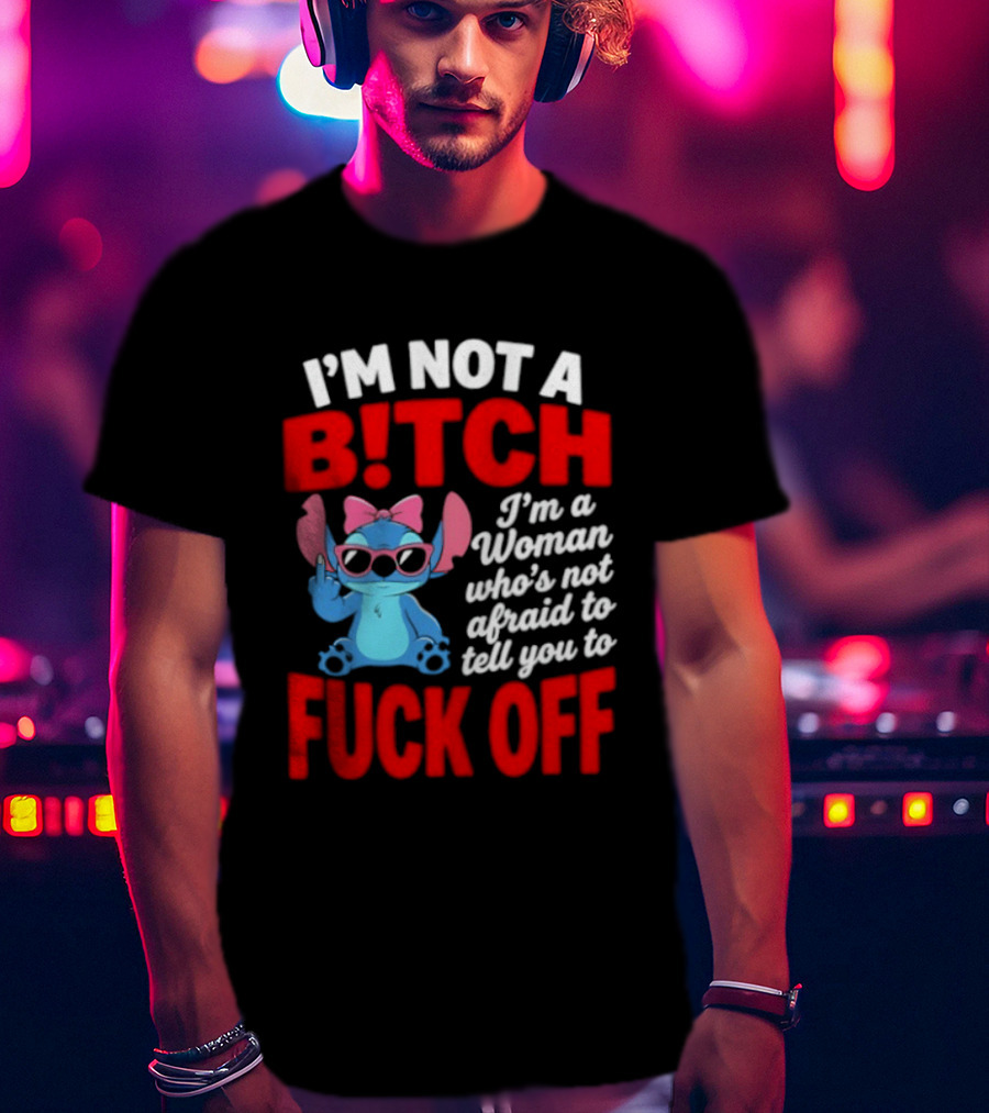 I'm Not A B!tch I'm A Woman Who's Not Afraid To Tell You To F*ck Off Stitch T-Shirt