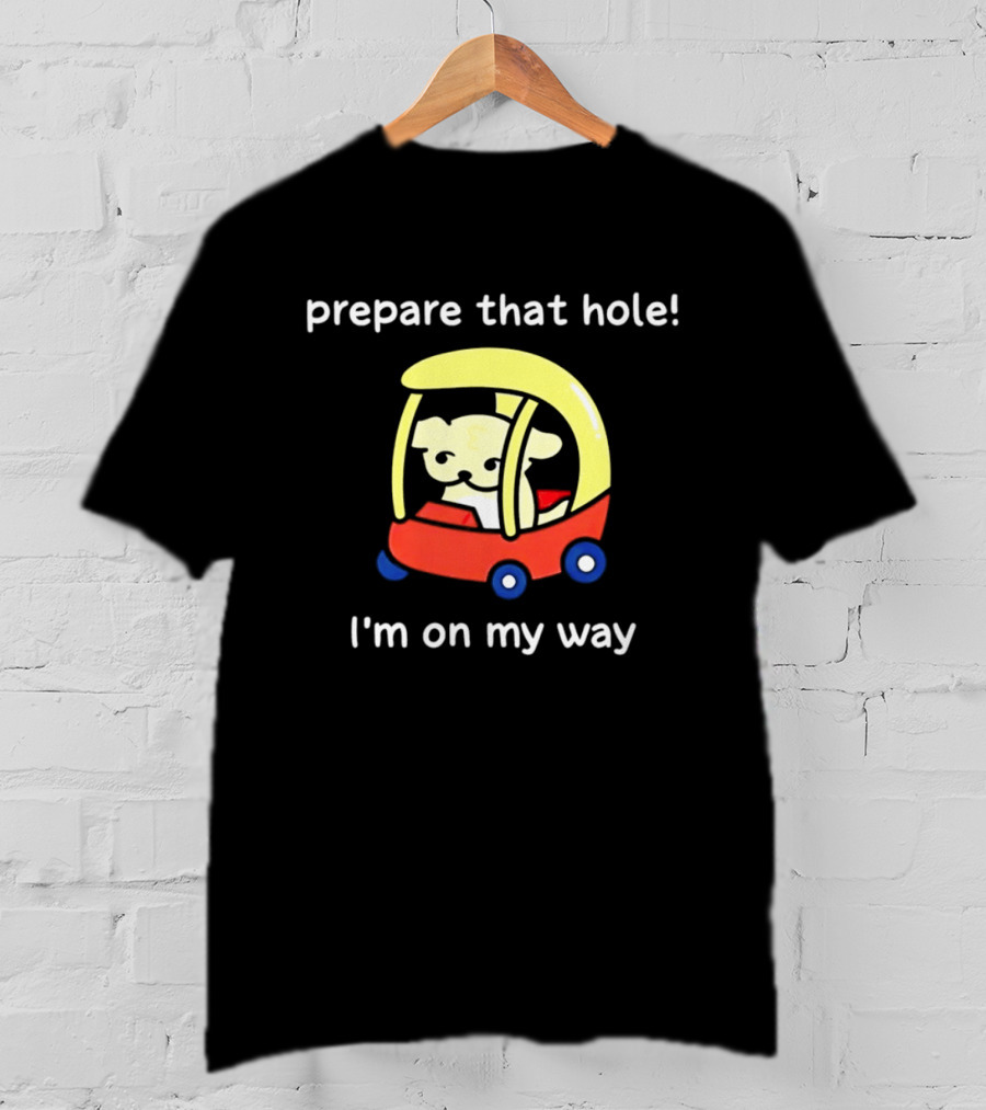 Prepare That Hole I'm On My Way Dog In Toy Car T-Shirt