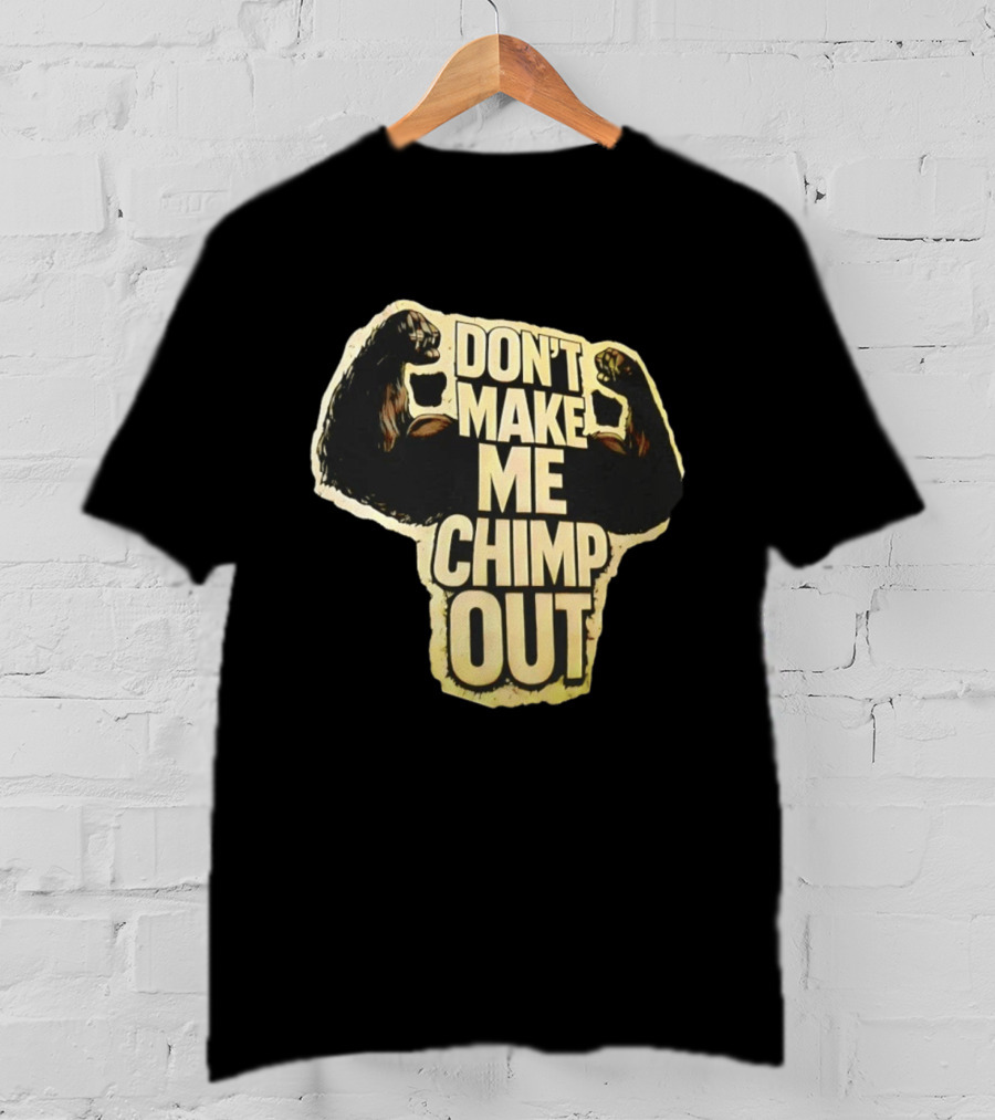 DON'T MAKE ME CHIMP OUT Bold Text With Flexing Arms T-Shirt