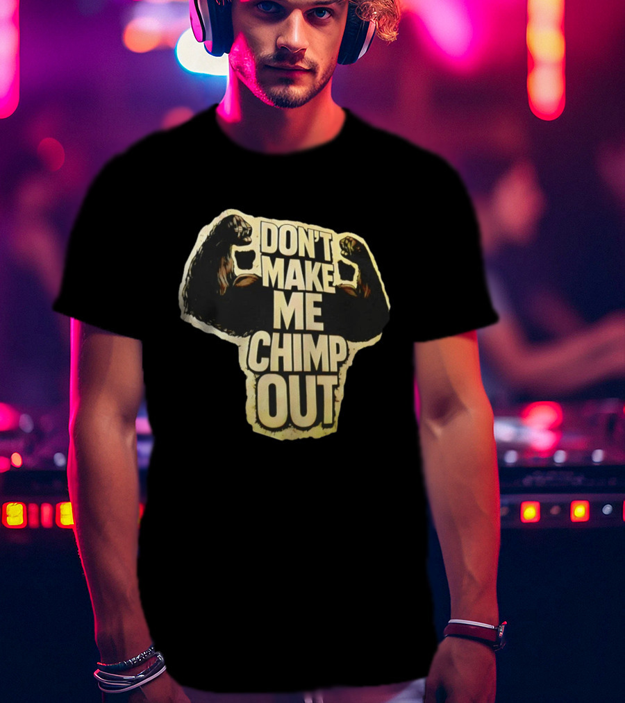 DON'T MAKE ME CHIMP OUT Bold Text With Flexing Arms T-Shirt