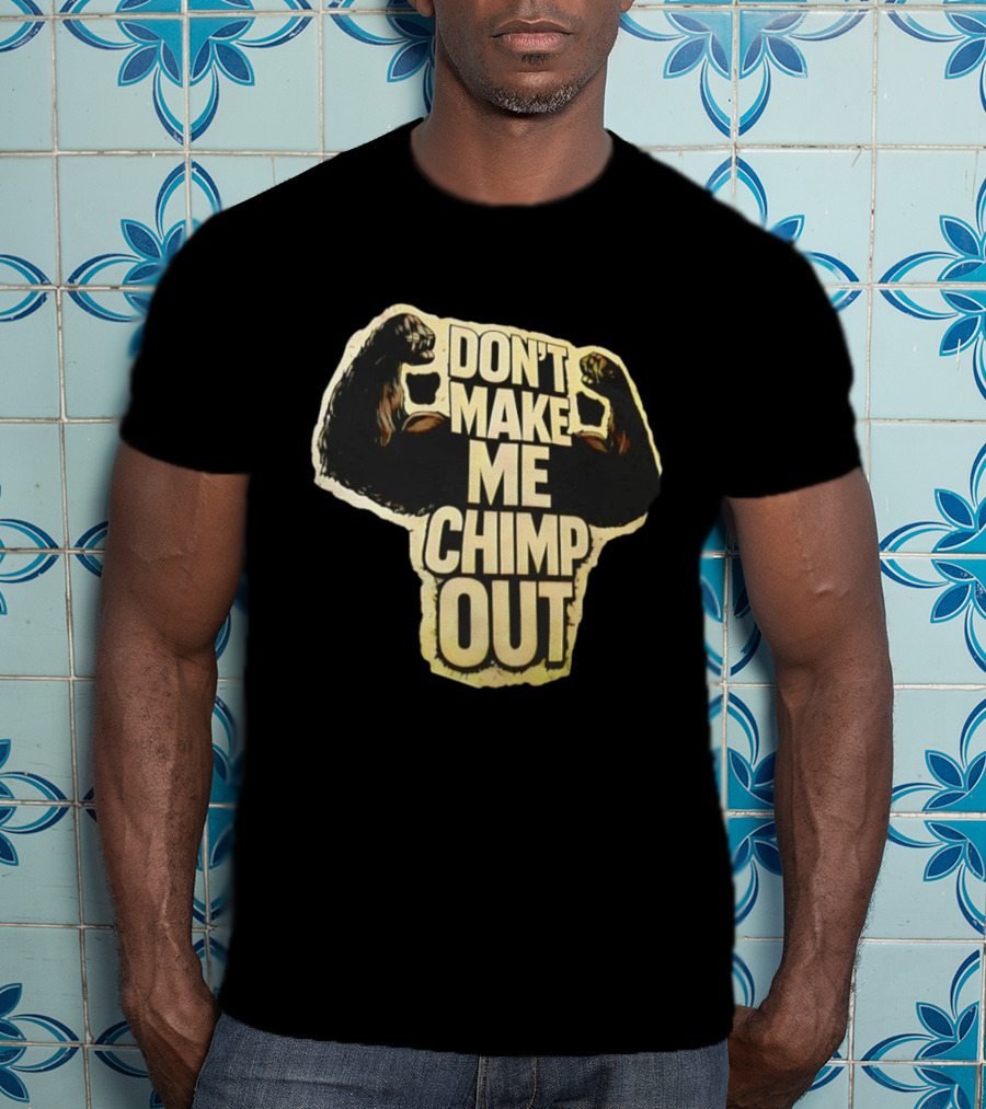 DON'T MAKE ME CHIMP OUT Bold Text With Flexing Arms T-Shirt