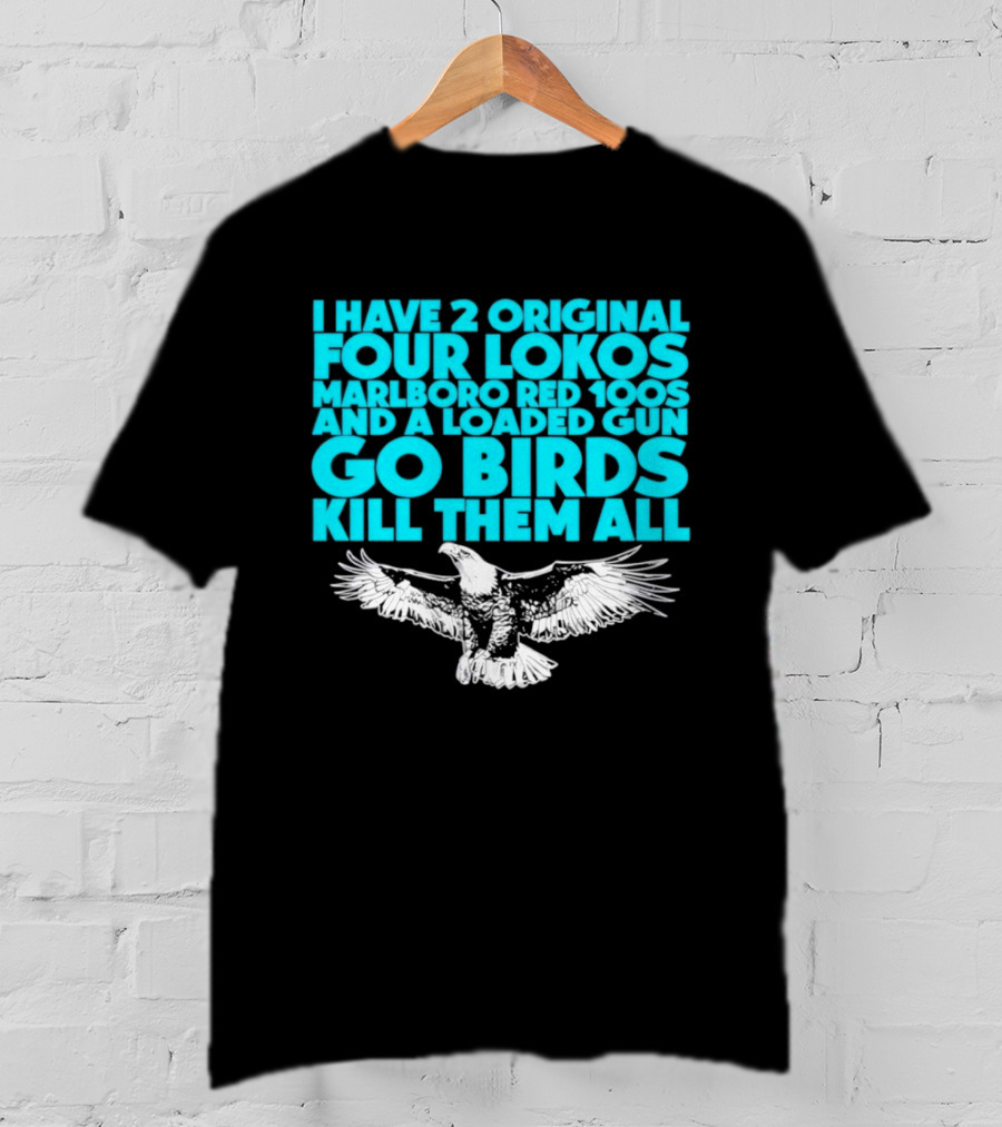 I Have 2 Original Four Lokos Marlboro Red 100s And A Loaded Gun Go Birds Kill Them All T-Shirt