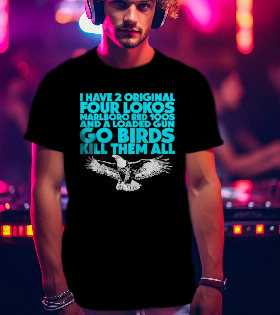 I Have 2 Original Four Lokos Marlboro Red 100s And A Loaded Gun Go Birds Kill Them All T-Shirt