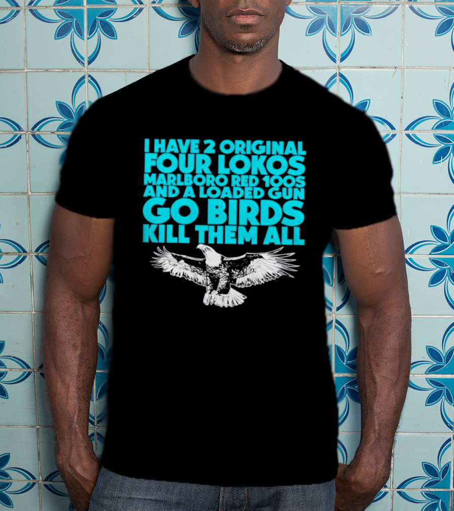 I Have 2 Original Four Lokos Marlboro Red 100s And A Loaded Gun Go Birds Kill Them All T-Shirt