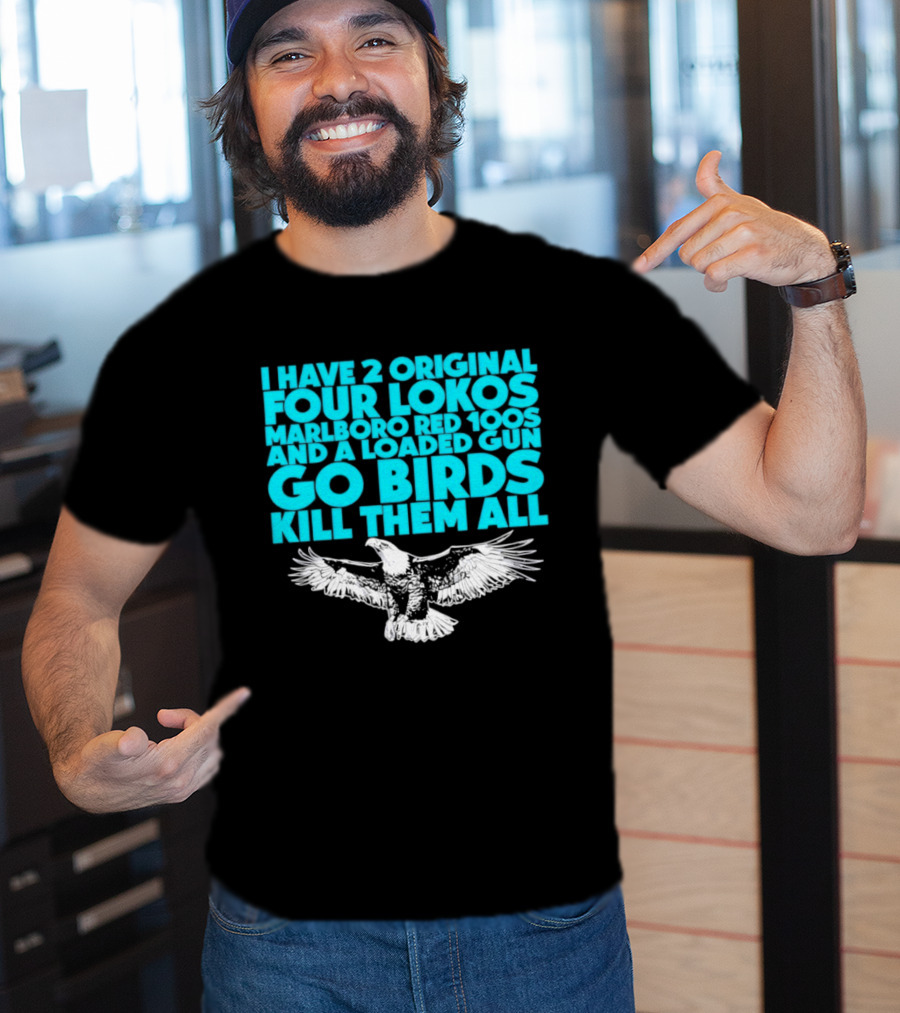 I Have 2 Original Four Lokos Marlboro Red 100s And A Loaded Gun Go Birds Kill Them All T-Shirt