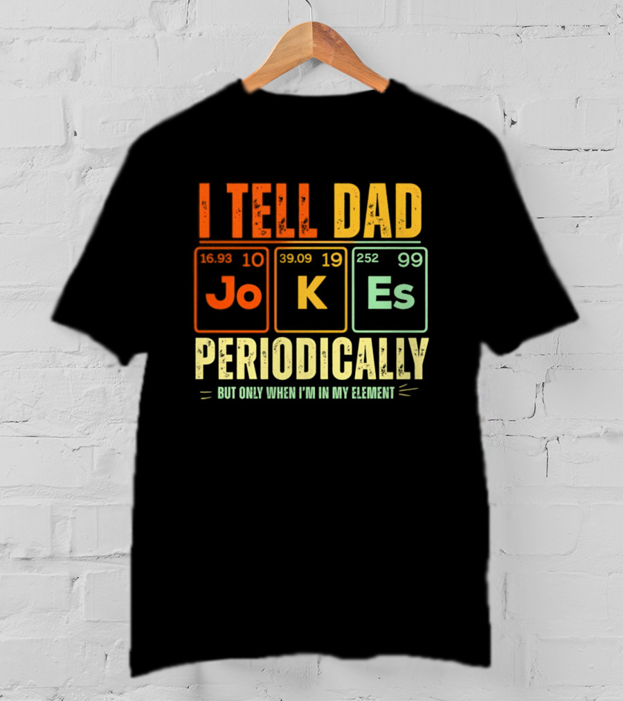 I Tell Dad Jokes Periodically But Only When I'm In My Element With Periodic Table Elements Joke K Es T-Shirt
