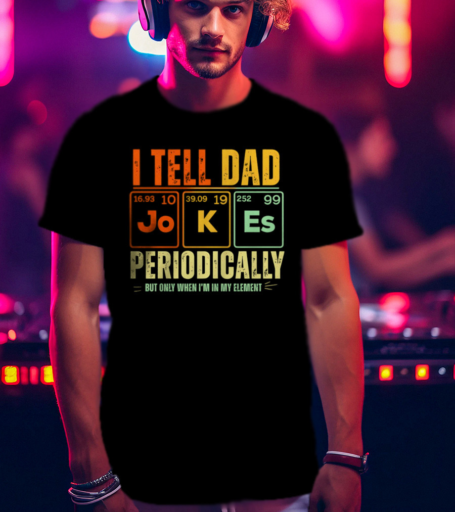 I Tell Dad Jokes Periodically But Only When I'm In My Element With Periodic Table Elements Joke K Es T-Shirt