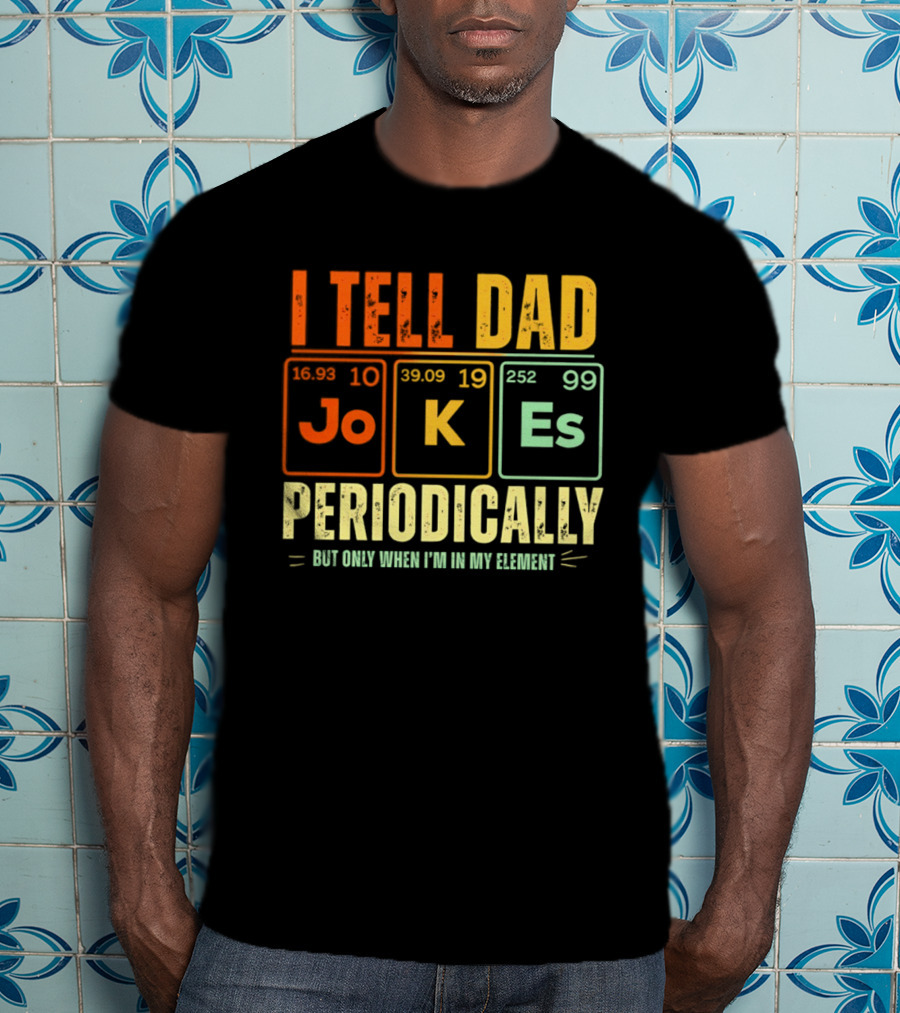 I Tell Dad Jokes Periodically But Only When I'm In My Element With Periodic Table Elements Joke K Es T-Shirt