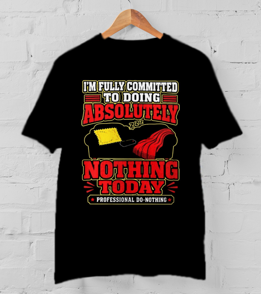 I'm Fully Committed To Doing Absolutely Nothing Today Professional Do Nothing Zzz T-Shirt