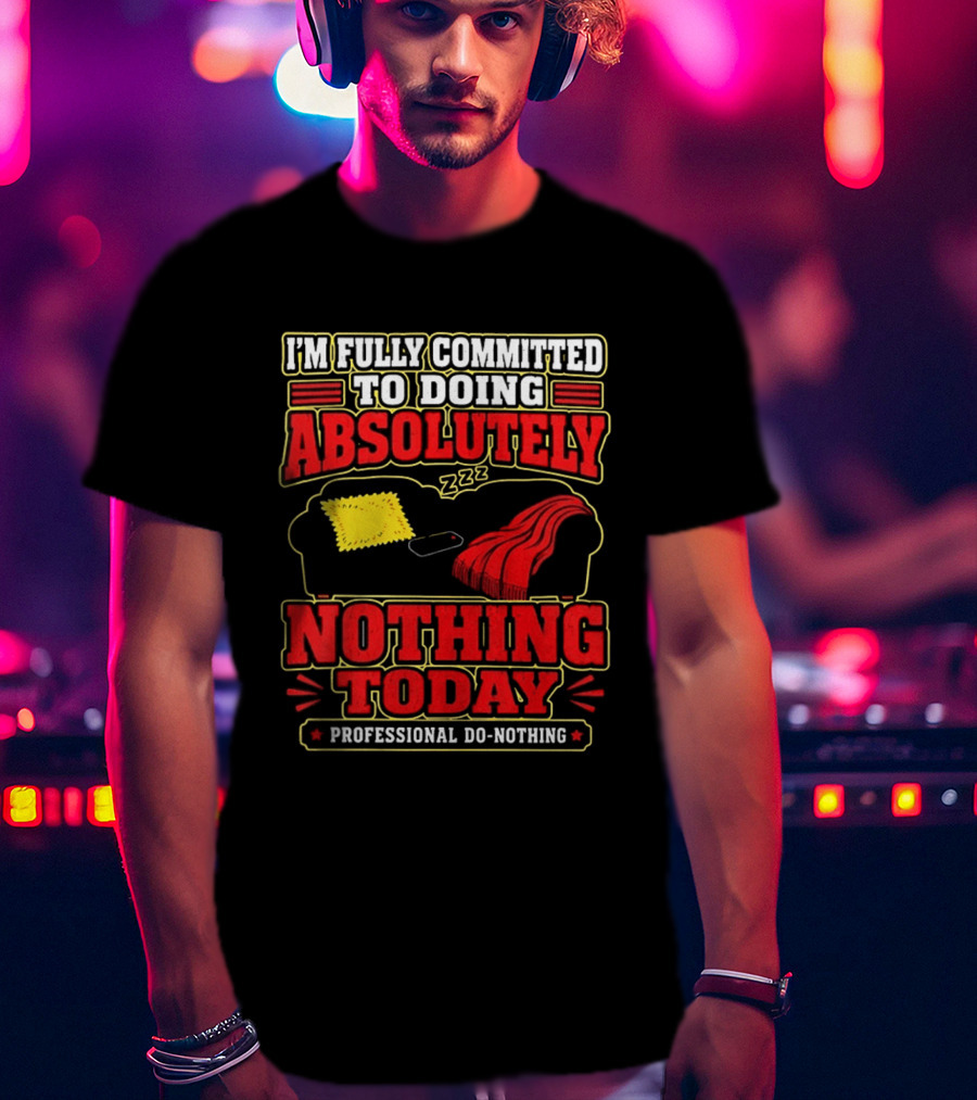 I'm Fully Committed To Doing Absolutely Nothing Today Professional Do Nothing Zzz T-Shirt