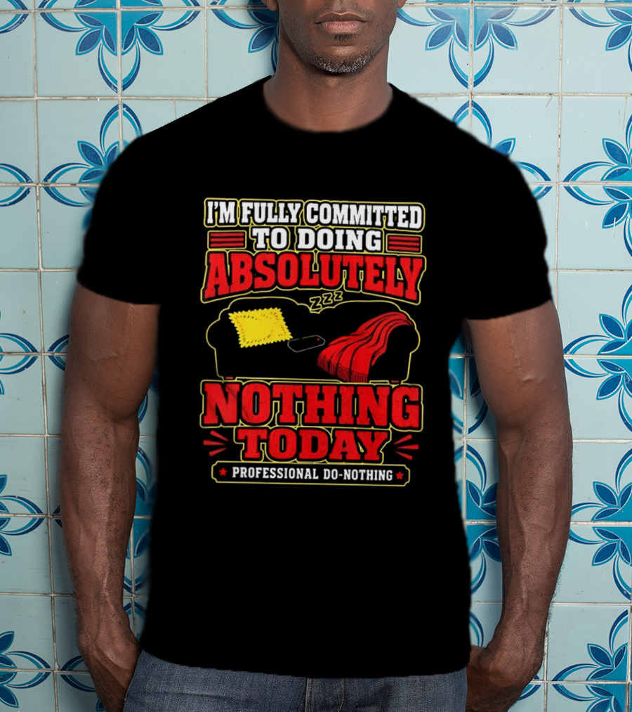 I'm Fully Committed To Doing Absolutely Nothing Today Professional Do Nothing Zzz T-Shirt