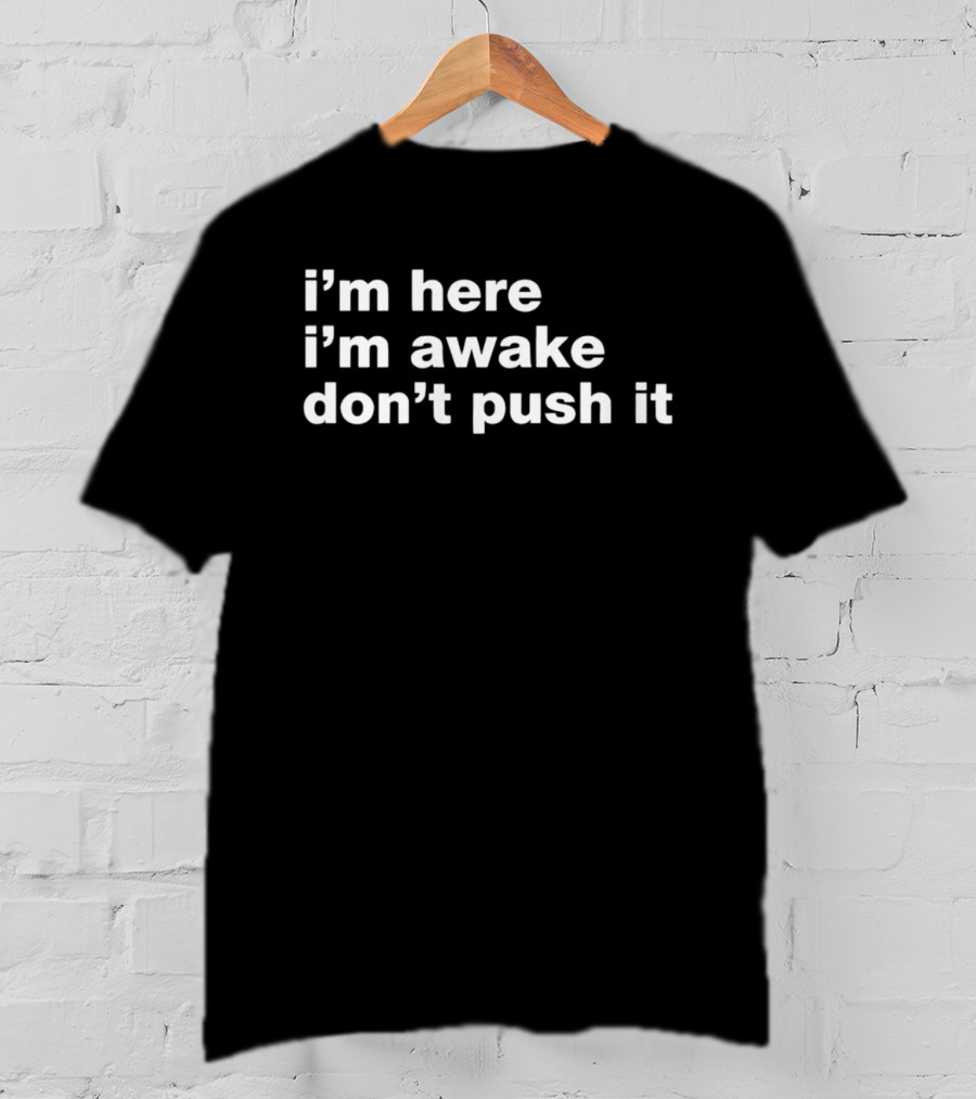 I'm Here I'm Awake Don't Push It T-Shirt