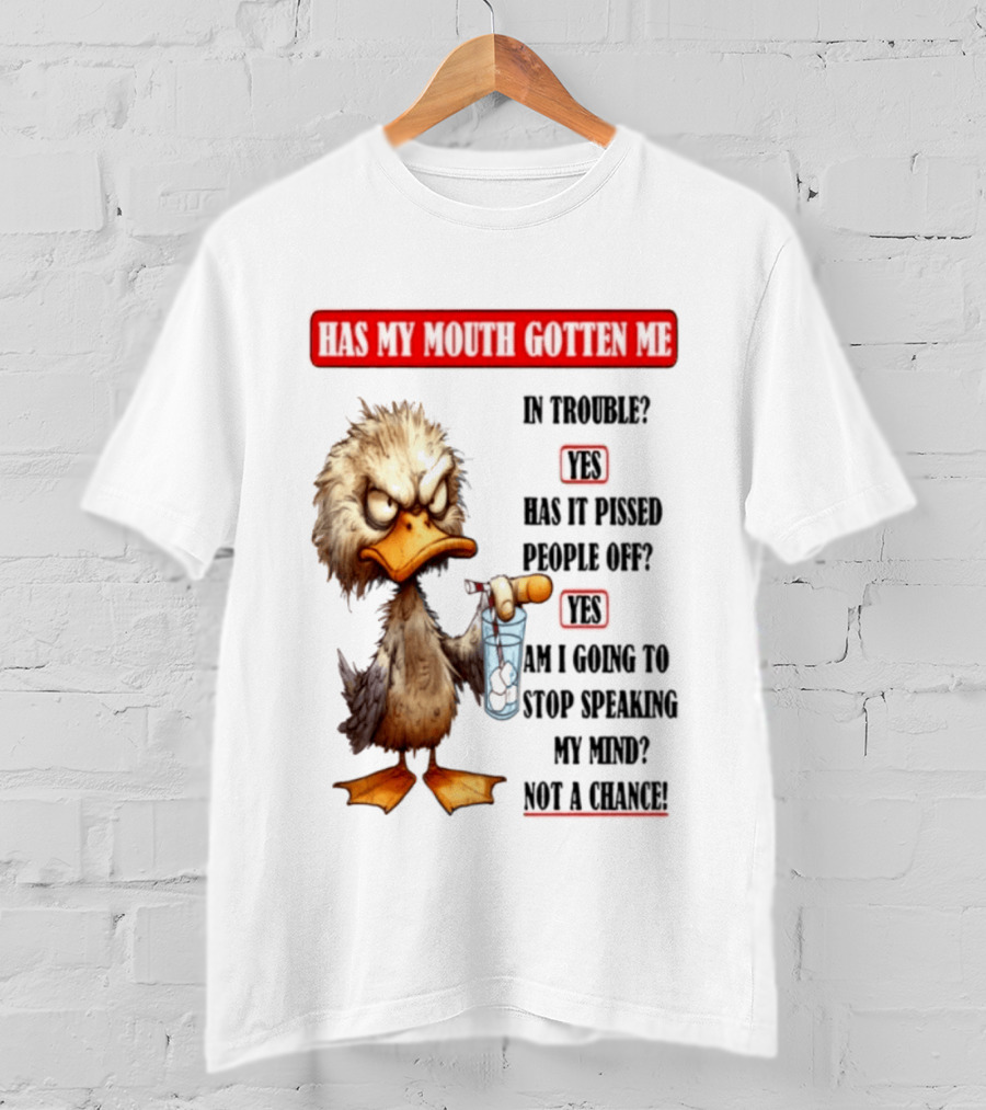 Has My Mouth Gotten Me In Trouble Angry Duck Speak My Mind Not A Chance T-Shirt