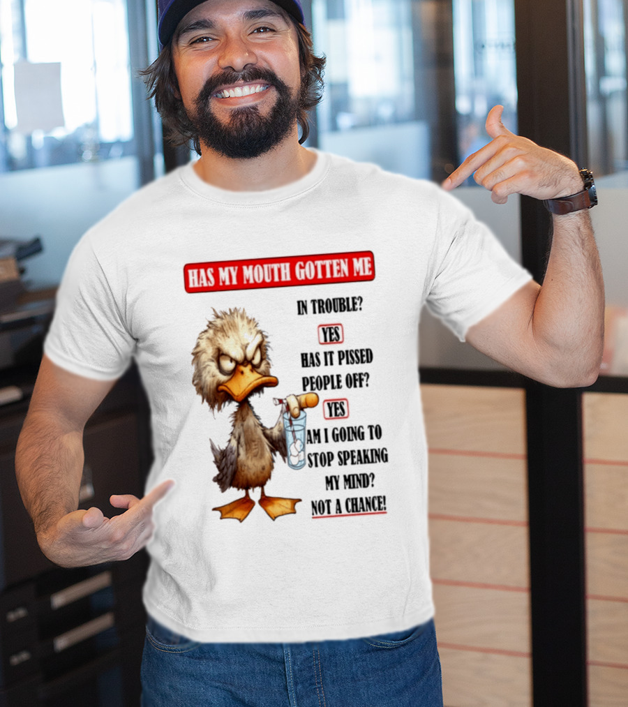 Has My Mouth Gotten Me In Trouble Angry Duck Speak My Mind Not A Chance T-Shirt