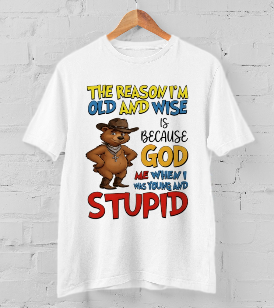 The Reason I'm Old And Wise Is Because God Me When I Was Young And Stupid Bears Cowboy T-Shirt