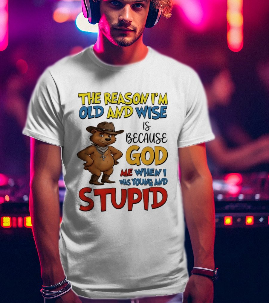 The Reason I'm Old And Wise Is Because God Me When I Was Young And Stupid Bears Cowboy T-Shirt