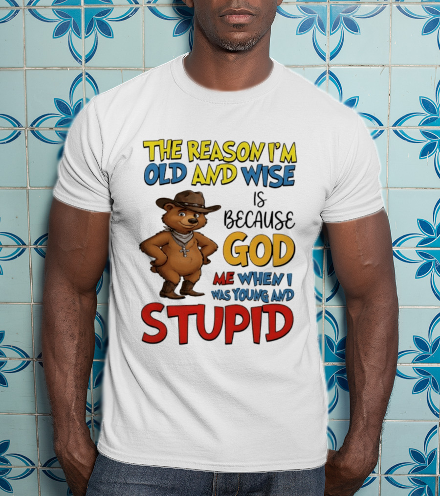 The Reason I'm Old And Wise Is Because God Me When I Was Young And Stupid Bears Cowboy T-Shirt