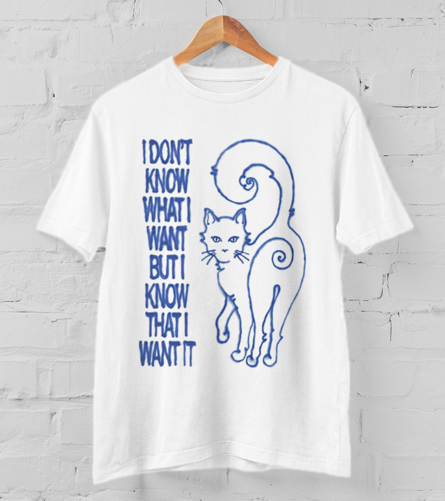 I Don't Know What I Want But I Know That I Want It Cat T-Shirt