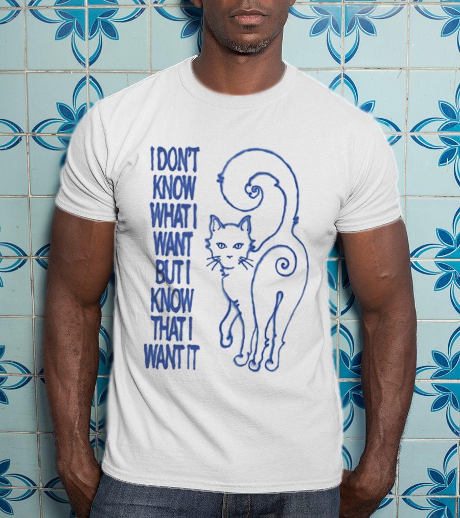 I Don't Know What I Want But I Know That I Want It Cat T-Shirt