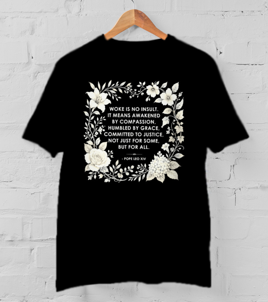 Woke Is No Insult Awakened By Compassion Humbled By Grace Committed To Justice Not Just For Some But For All Pope Leo XIV Floral Frame T-Shirt