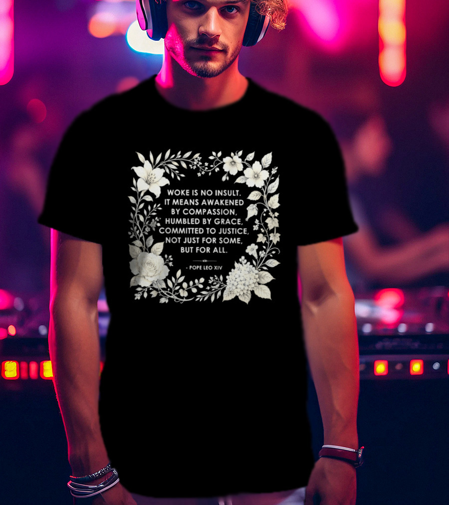 Woke Is No Insult Awakened By Compassion Humbled By Grace Committed To Justice Not Just For Some But For All Pope Leo XIV Floral Frame T-Shirt