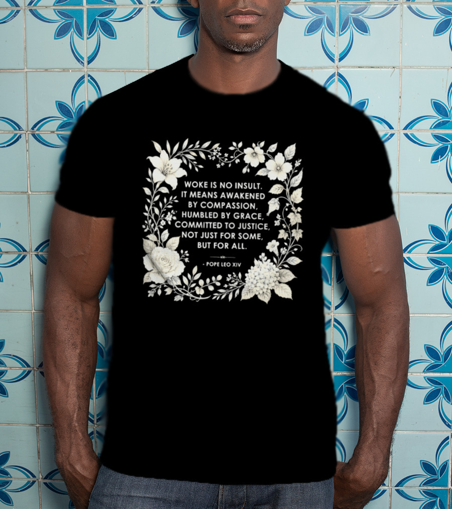 Woke Is No Insult Awakened By Compassion Humbled By Grace Committed To Justice Not Just For Some But For All Pope Leo XIV Floral Frame T-Shirt