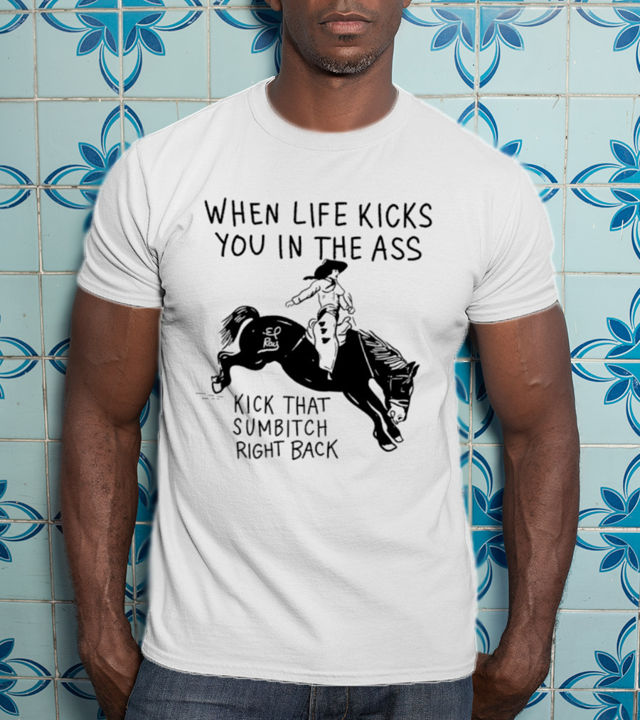 Cowboy When Life Kicks You In The Ass Kick That Sumbitch Right Back T-Shirt