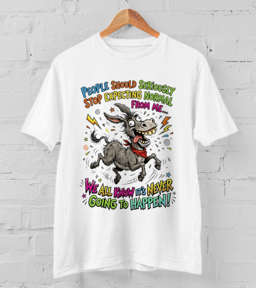 People Should Seriously Stop Expecting Normal From Me We All Know It's Never Going To Happen T-Shirt