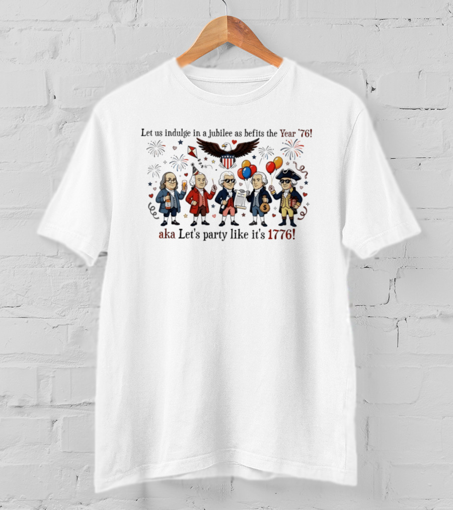 Founding Fathers 250th Anniversary Let Us Indulge In A Jubilee As Befits The Year '76 Let's Party Like It's 1776 4th Of July Patriotic T-Shirt