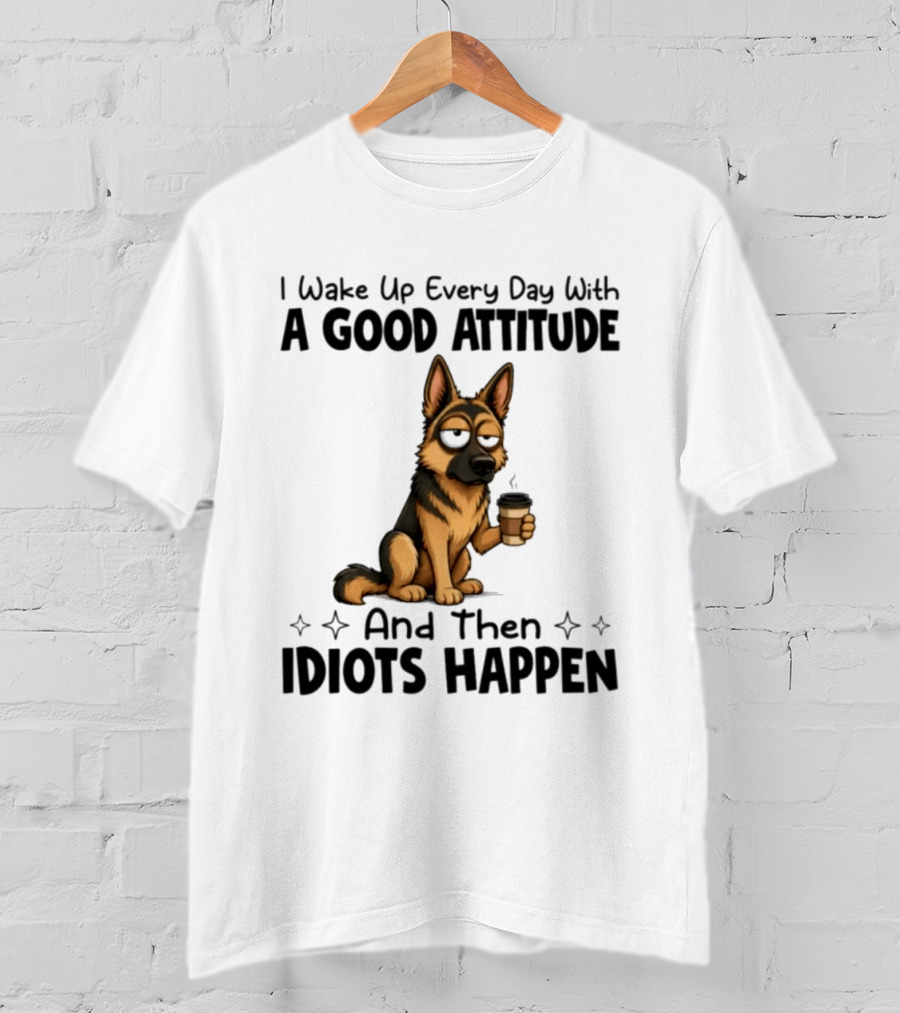 I Wake Up Every Day With A Good Attitude And Then Idiots Happen German Shepherd Coffee T-Shirt