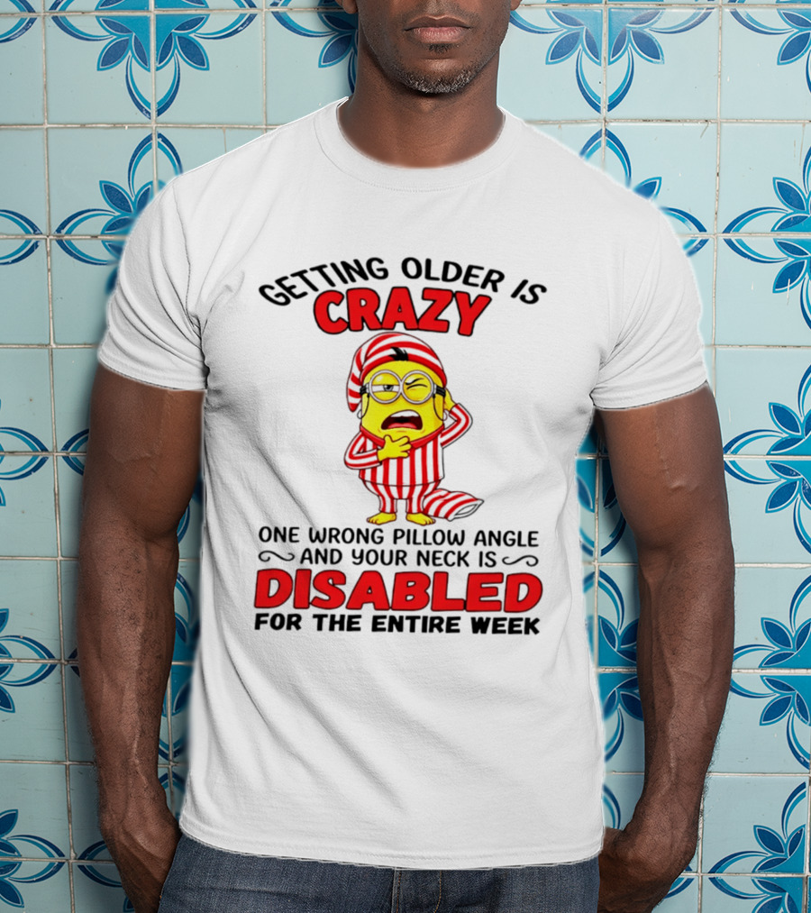 Getting Older Is Crazy Minion Neck Disabled For Entire Week T-Shirt