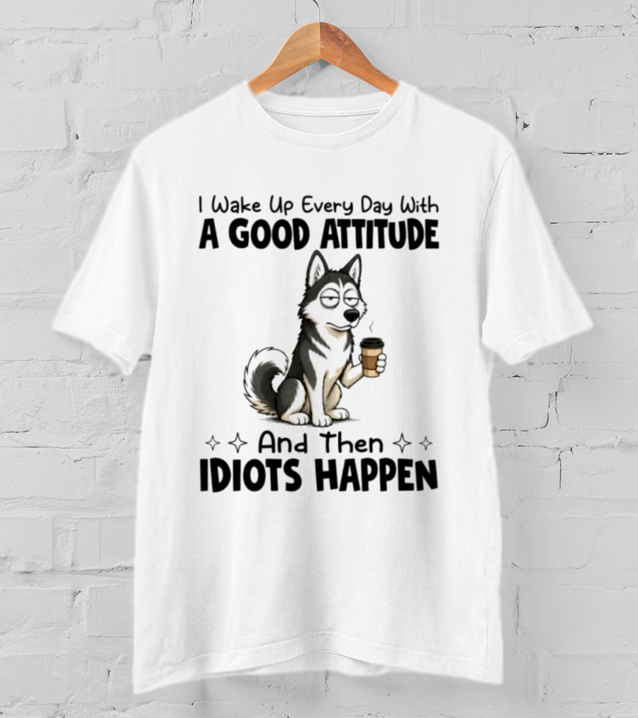 I Wake Up Every Day With A Good Attitude And Then Idiots Happen Grumpy Husky Coffee T-Shirt