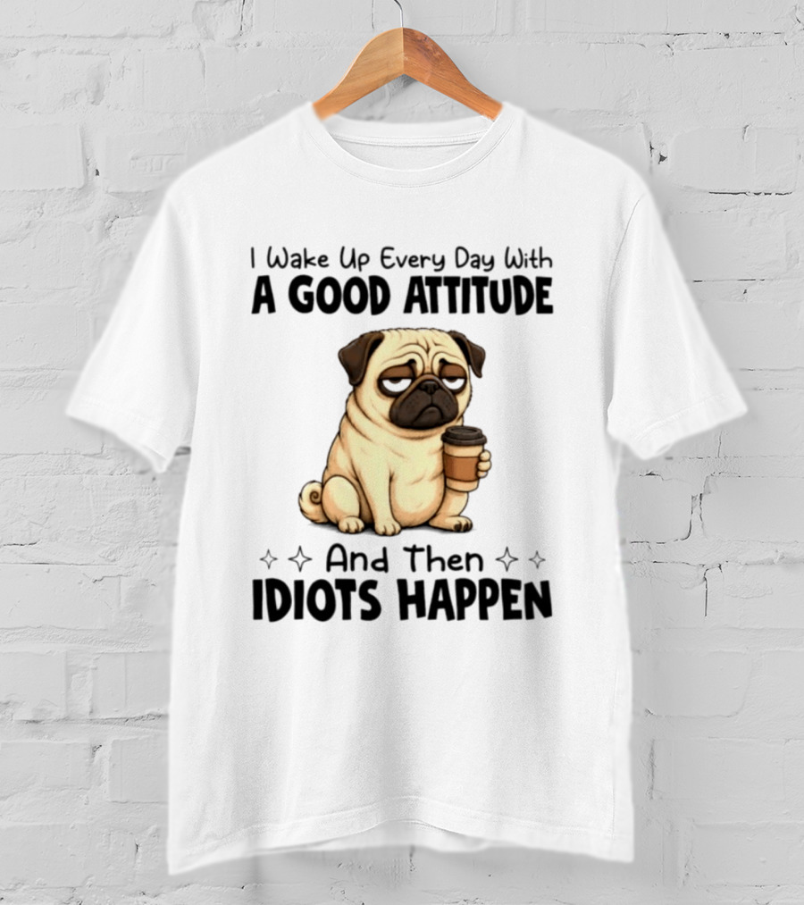 Grumpy Pug I Wake Up Every Day With A Good Attitude And Then Idiots Happen Coffee T-Shirt