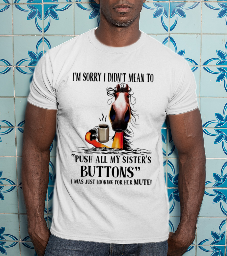 I'm Sorry I Didn't Mean To Push All My Sister's Buttons Coffee Mute T-Shirt