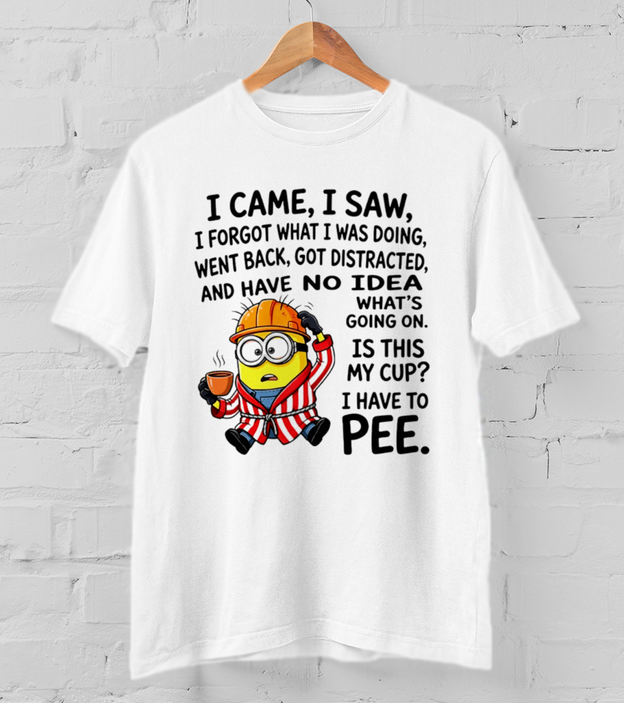 I Came I Saw I Forgot What I Was Doing Minion No Idea What's Going On Is This My Cup I Have To Pee T-Shirt