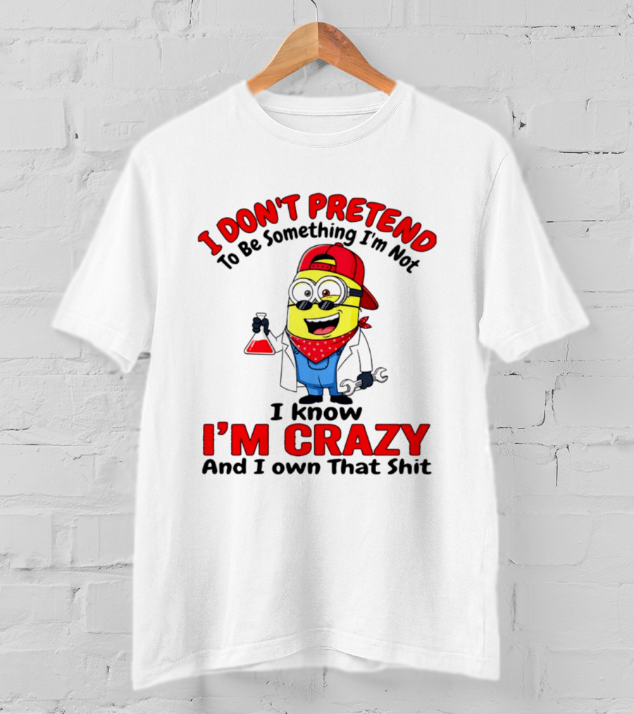 I Don't Pretend To Be Something I'm Not I Know I'm Crazy Minion T-Shirt