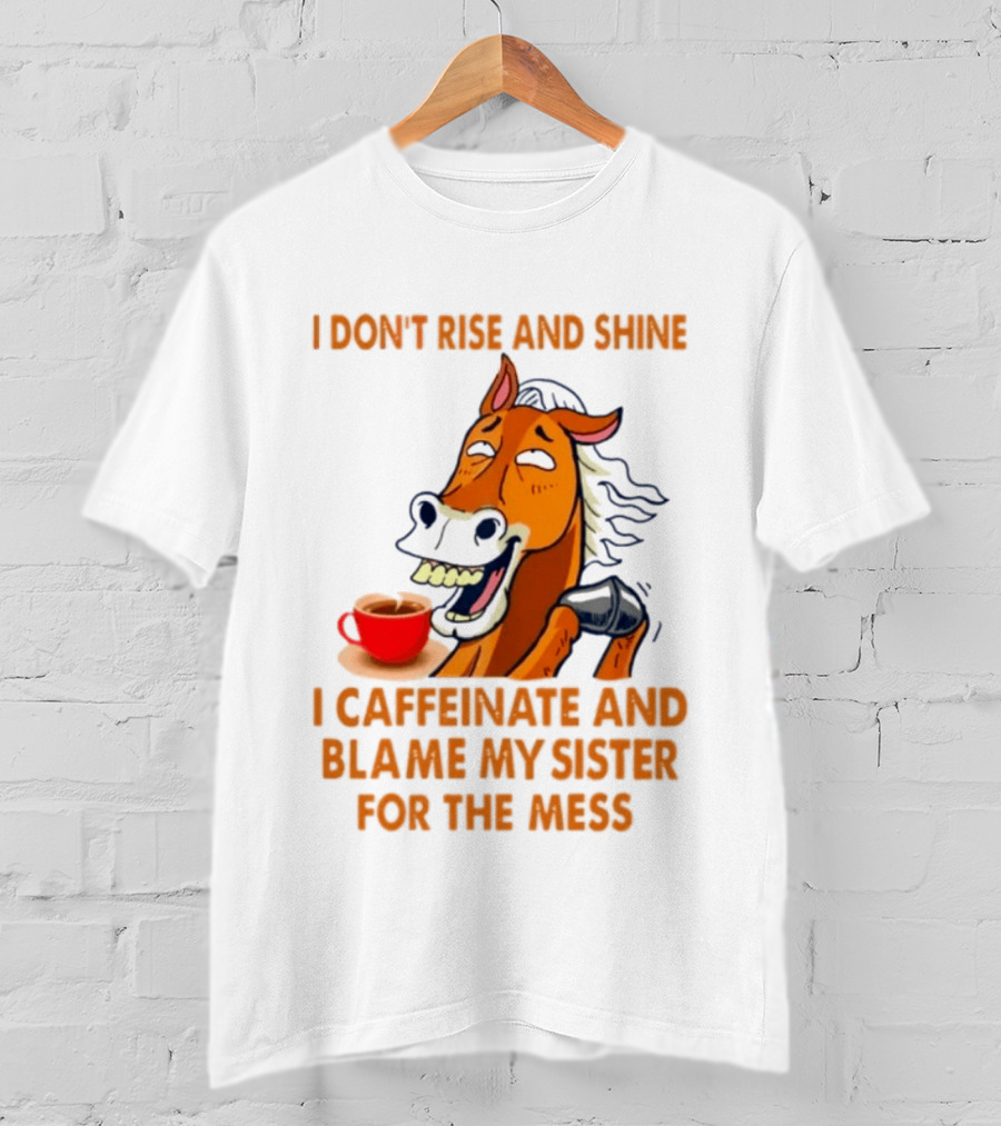 I Don't Rise And Shine I Caffeinate And Blame My Sister For The Mess Horse Coffee Cup T-Shirt