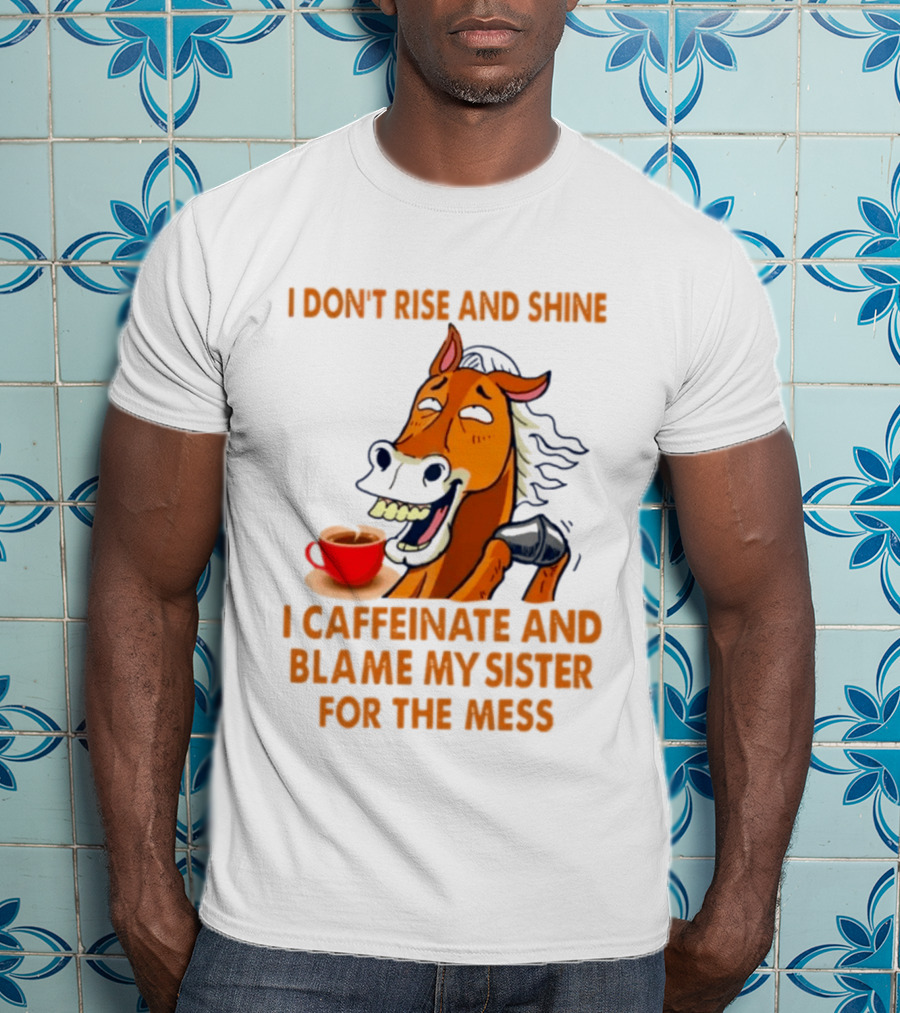 I Don't Rise And Shine I Caffeinate And Blame My Sister For The Mess Horse Coffee Cup T-Shirt