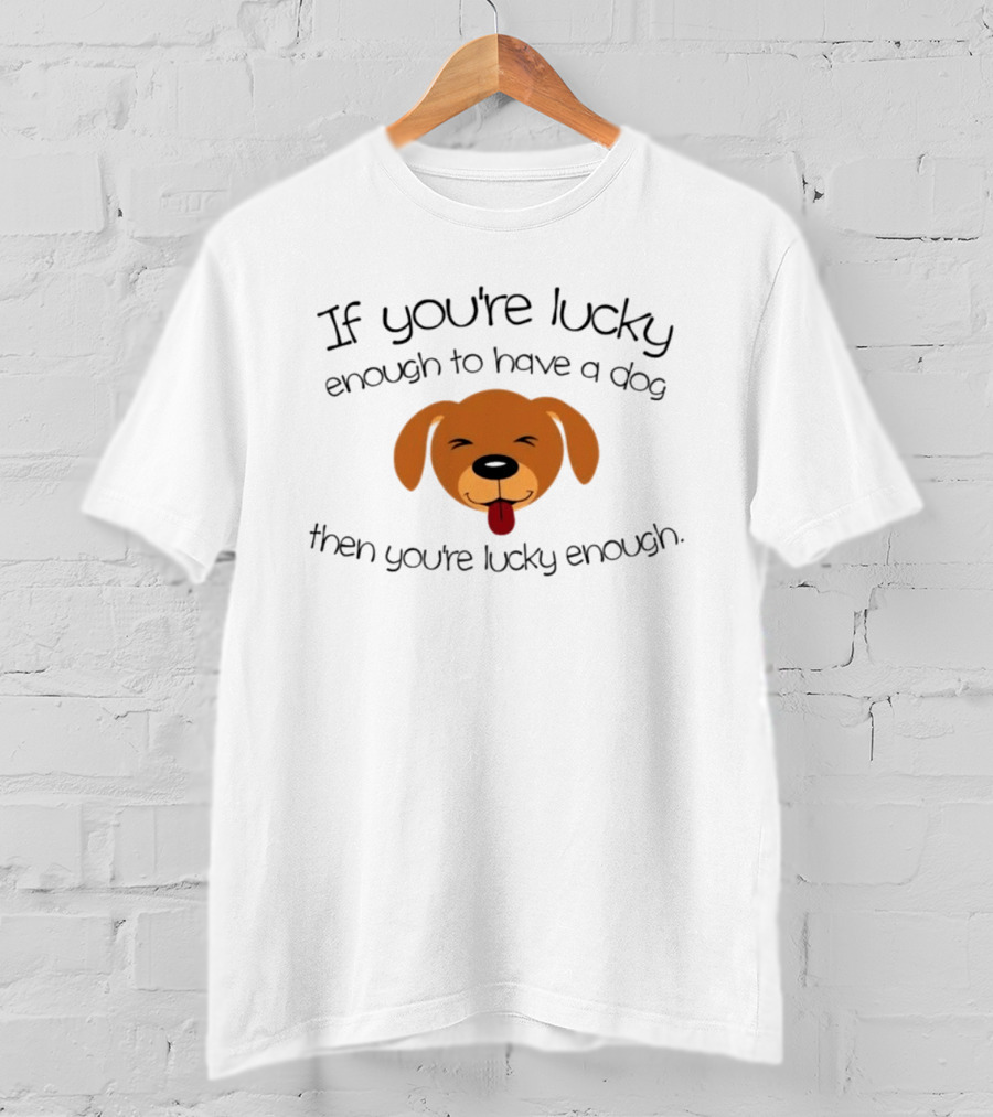 If You're Lucky Enough To Have A Dog Face Then You're Lucky Enough T-Shirt