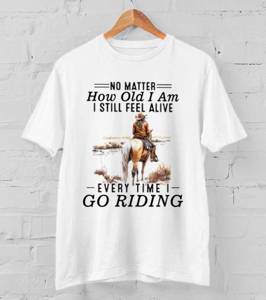 No Matter How Old I Am I Still Feel Alive Every Time I Go Riding Cowgirl Horse T-Shirt