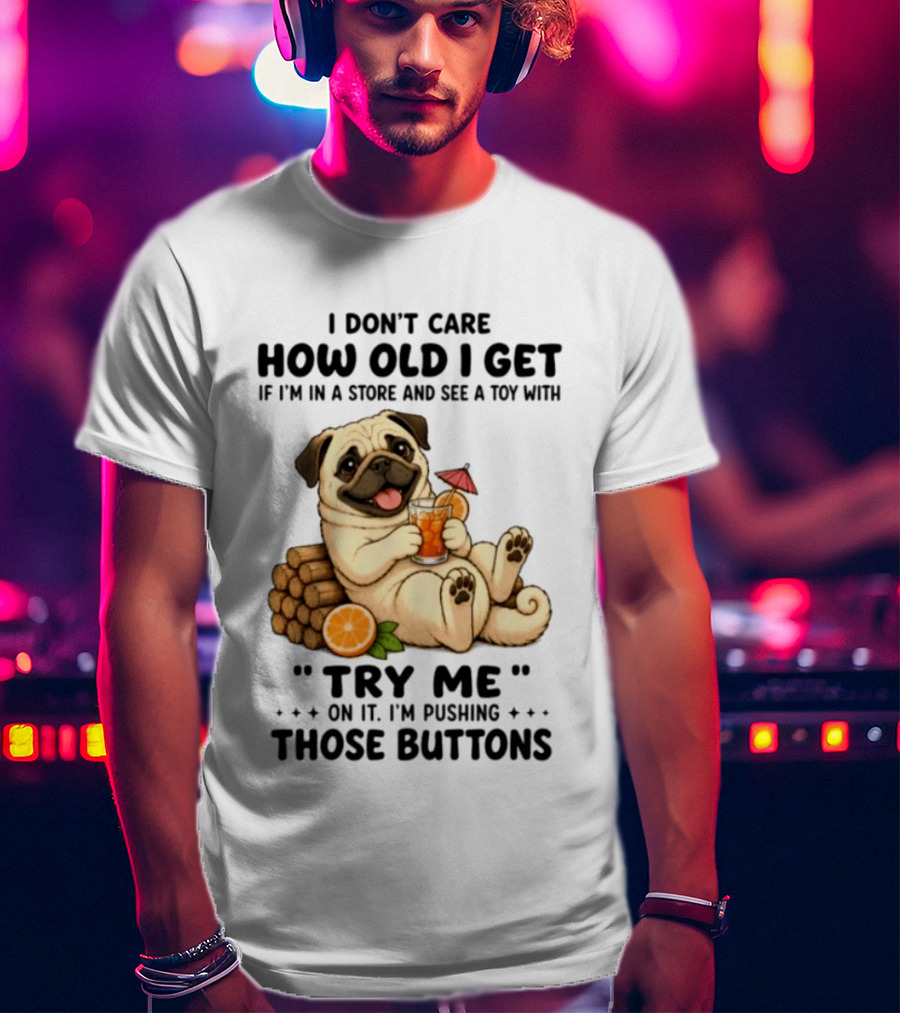 I Don't Care How Old I Get Pug Dog "Try Me" Buttons Playful Humor T-Shirt