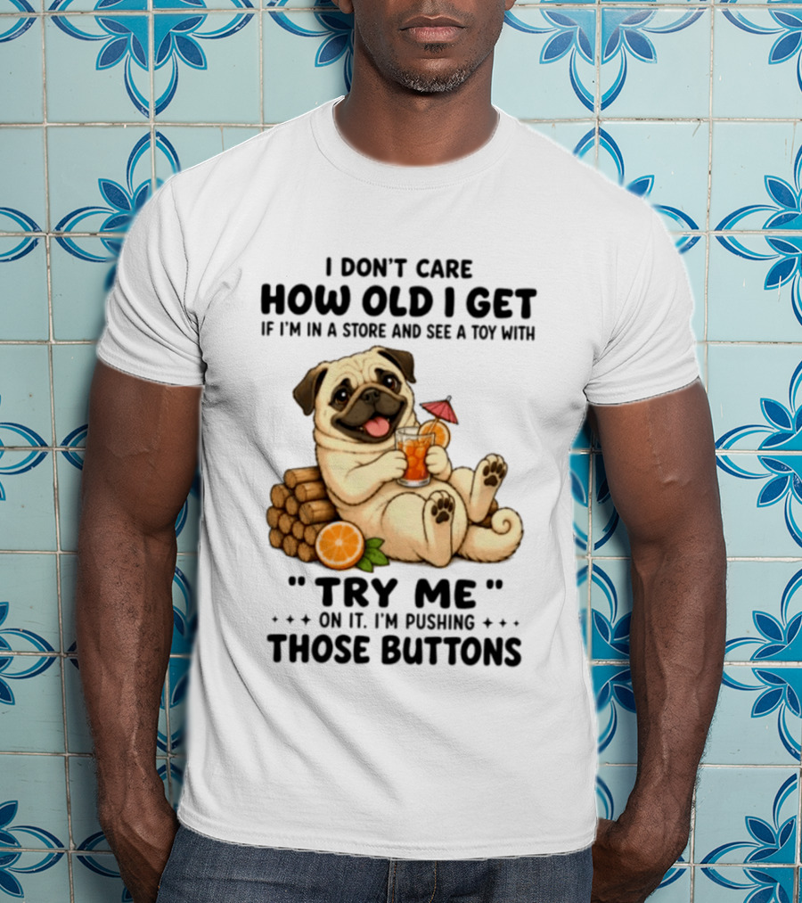 I Don't Care How Old I Get Pug Dog "Try Me" Buttons Playful Humor T-Shirt