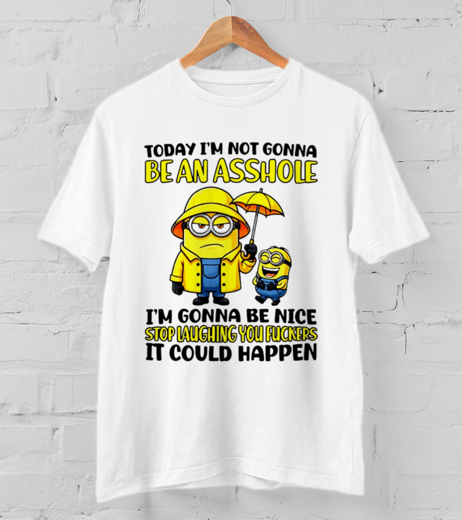 Today I'm Not Gonna Be An Asshole Minion I'm Gonna Be Nice Stop Laughing You It Could Happen T-Shirt