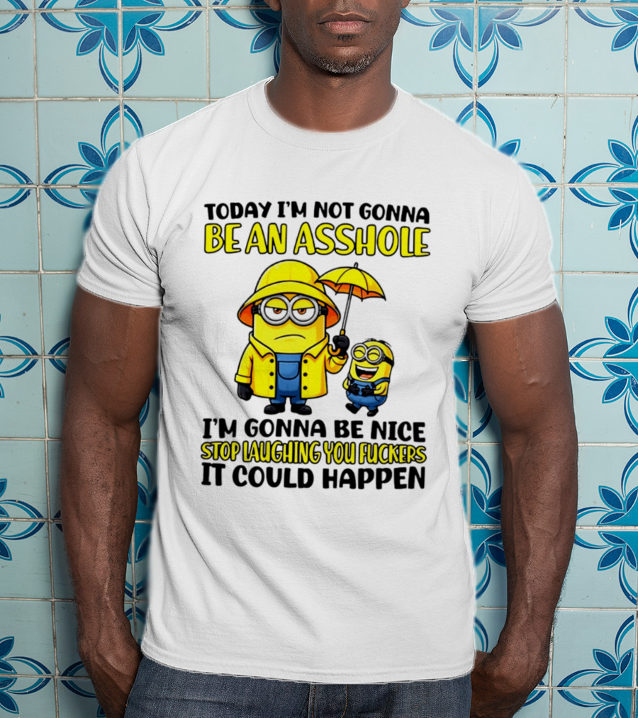 Today I'm Not Gonna Be An Asshole Minion I'm Gonna Be Nice Stop Laughing You It Could Happen T-Shirt
