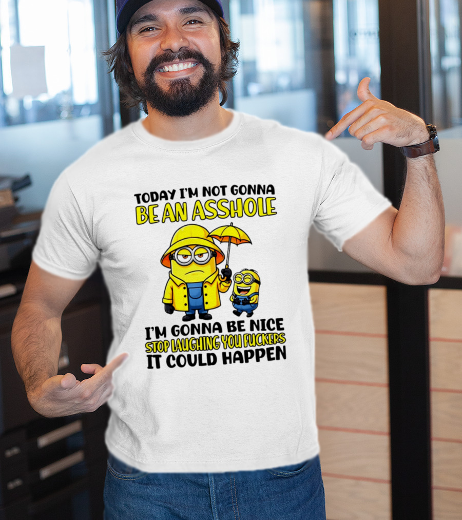 Today I'm Not Gonna Be An Asshole Minion I'm Gonna Be Nice Stop Laughing You It Could Happen T-Shirt