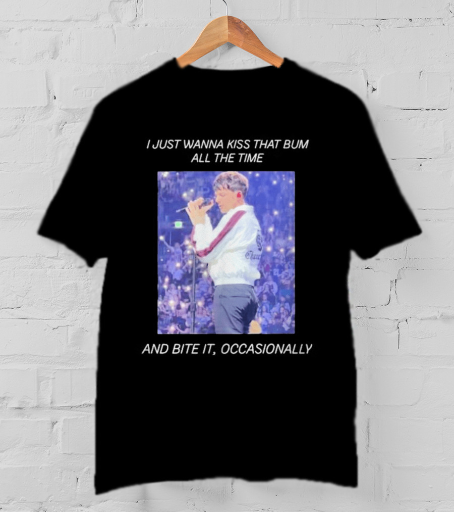 I Just Wanna Kiss That Bum All The Time And Bite It Occasionally Concert Performance T-Shirt